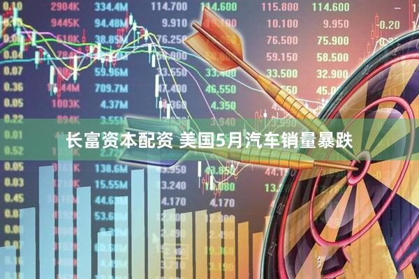 长富资本配资 美国5月汽车销量暴跌