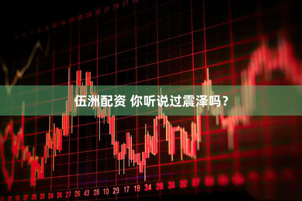 伍洲配资 你听说过震泽吗？
