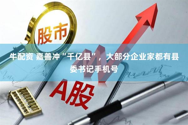 牛配资 嘉善冲“千亿县”，大部分企业家都有县委书记手机号