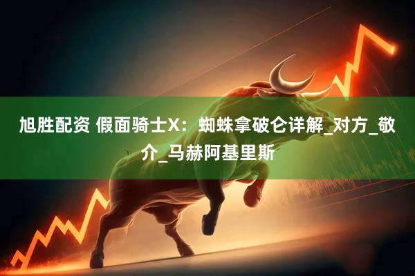 旭胜配资 假面骑士X：蜘蛛拿破仑详解_对方_敬介_马赫阿基里斯