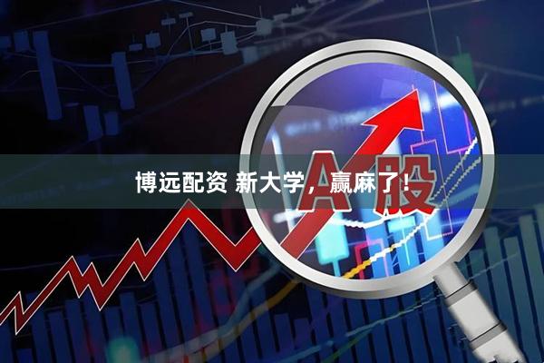 博远配资 新大学，赢麻了！