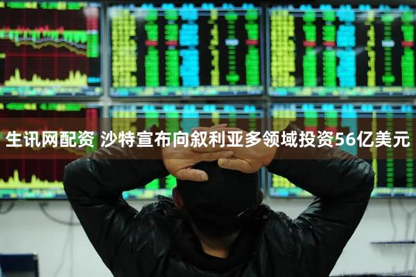生讯网配资 沙特宣布向叙利亚多领域投资56亿美元