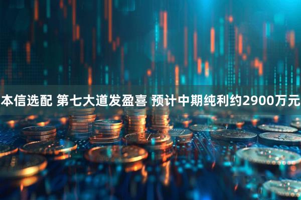 本信选配 第七大道发盈喜 预计中期纯利约2900万元