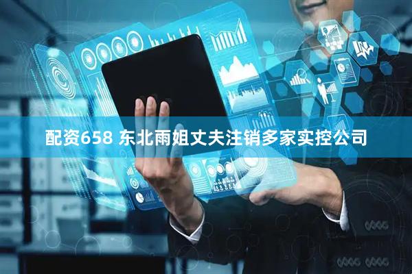 配资658 东北雨姐丈夫注销多家实控公司