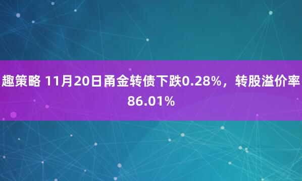 趣策略 11月20日甬金转债下跌0.28%,转股溢价率86.01%