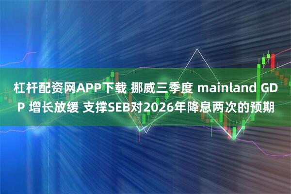 杠杆配资网APP下载 挪威三季度 mainland GDP 增长放缓 支撑SEB对2026年降息两次的预期