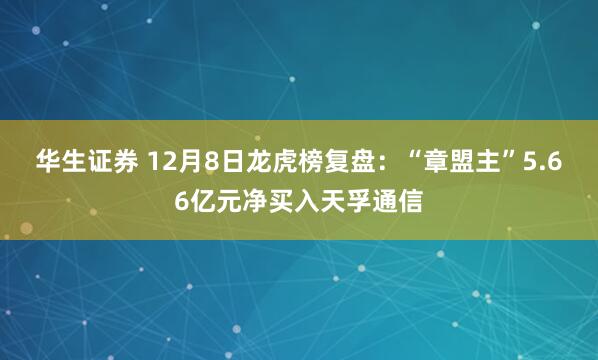 华生证券 12月8日龙虎榜复盘：“章盟主”5.66亿元净买入天孚通信