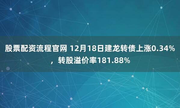 股票配资流程官网 12月18日建龙转债上涨0.34%，转股溢价率181.88%