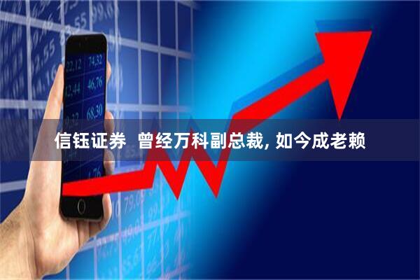 信钰证券 曾经万科副总裁, 如今成老赖