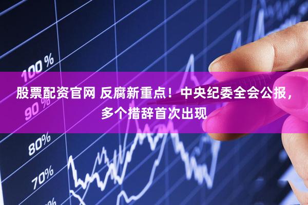 股票配资官网 反腐新重点！中央纪委全会公报，多个措辞首次出现