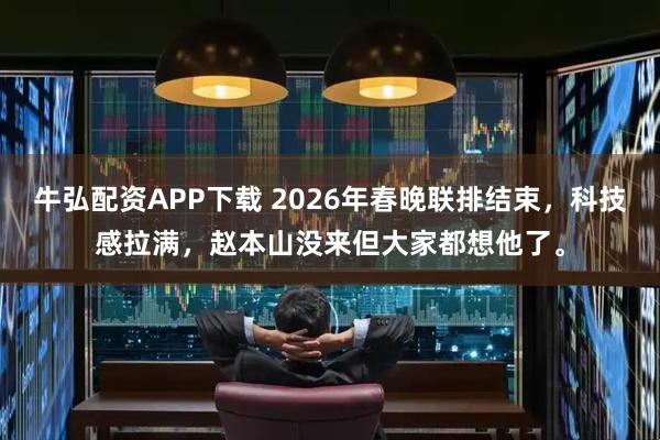 牛弘配资APP下载 2026年春晚联排结束，科技感拉满，赵本山没来但大家都想他了。