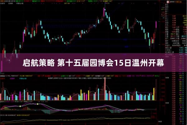 启航策略 第十五届园博会15日温州开幕